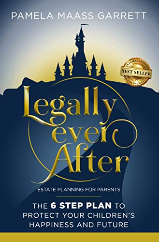 Legally Ever After: Estate Planning for Parents, the 6-Step Plan to Protect Your Children's Happiness and Future