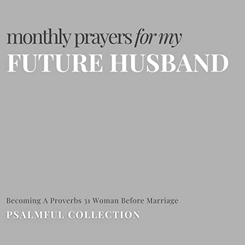 Monthly Prayers for My Future Husband: Becoming a Proverbs 31 Woman Before Marriage: By Psalmful