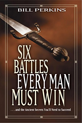 Six Battles Every Man Must Win: . . . and the Ancient Secrets You'll Need to Succeed