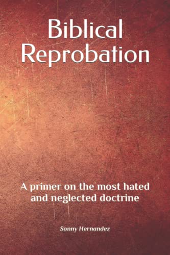 Biblical Reprobation: A primer on the most hated and neglected doctrine