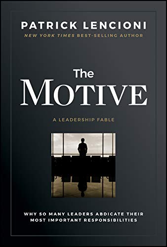 The Motive: Why So Many Leaders Abdicate Their Most Important Responsibilities (J-B Lencioni Series)