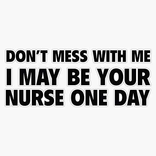 Don'T Mess With Me I May Be Your Nurse One Day Vinyl Waterproof Sticker Decal Car Laptop Wall Window Bumper Sticker 5"