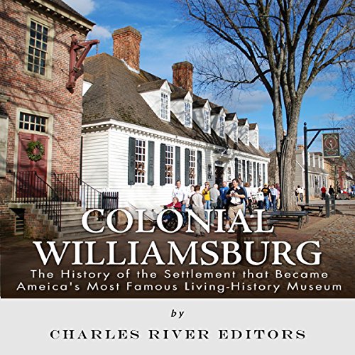 Colonial Williamsburg: The History of the Settlement that Became America's Most Famous Living History Museum