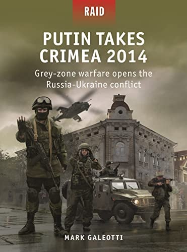 Putin Takes Crimea 2014: Grey-zone warfare opens the Russia-Ukraine conflict (Raid Book 59)