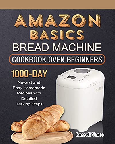 Amazon Basics Bread Machine Cookbook For Beginners: 1000-Day Newest and Easy Homemade Recipes with Detailed Making Steps