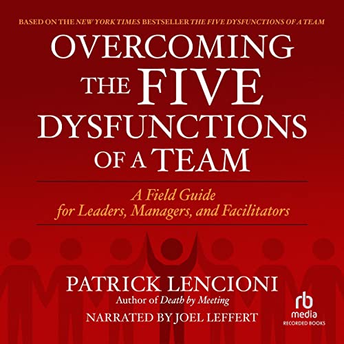 Overcoming the Five Dysfunctions of a Team: A Field Guide for Leaders, Managers, and Facilitators