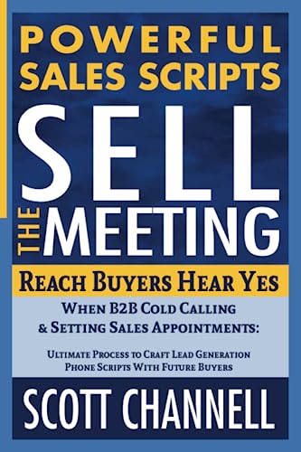 POWERFUL SALES SCRIPTS SELL THE MEETING: Reach Buyers, Hear Yes, When B2B Cold Calling to Set Discovery Calls: A Business Development Process to Craft Lead Generation Phone Scripts with Buyers