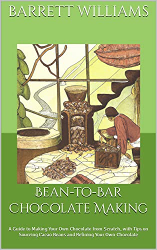 Bean-to-Bar Chocolate Making: A Guide to Making Your Own Chocolate from Scratch, with Tips on Sourcing Cacao Beans and Refining Your Own Chocolate (Homemade ... Culinary Creations in Your Kitchen)