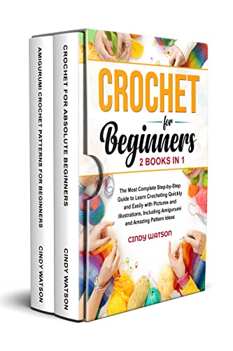 CROCHET FOR BEGINNERS - 2 BOOKS IN 1: The Most Complete Step-by-Step Guide to Learn Crocheting Quickly and Easily with Pictures and Illustrations, Including Amigurumi and Amazing Pattern Ideas