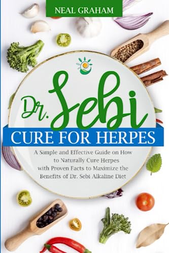 Dr. Sebi Cure for Herpes: A Simple and Effective Guide on How to Naturally Cure Herpes with Proven Facts to Maximize the Benefits of Dr. Sebi Alkaline Diet