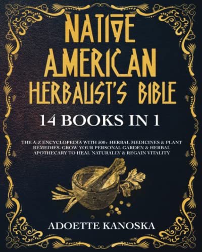 Native American Herbalist's Bible: 14 books in 1: The A-Z Encyclopedia with 500+ Herbal Medicines & Plant Remedies. Grow Your Personal Garden & Herbal Apothecary to Heal Naturally & Regain Vitality