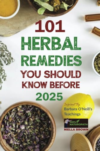 101 Herbal Remedies You Should Know Before 2025: Inspired By Barbara O'Neill's Teachings: What Big Pharma Doesn't Want You to Know. (100% Naturopath Community)