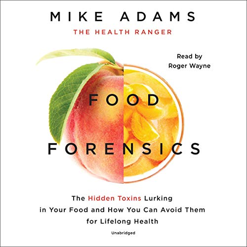 Food Forensics: The Hidden Toxins Lurking in Your Food and How You Can Avoid Them for Lifelong Health