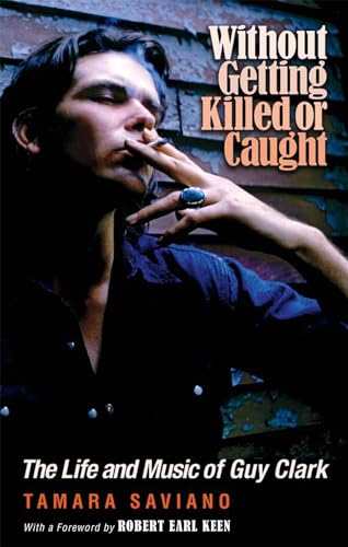 Without Getting Killed or Caught: The Life and Music of Guy Clark (John and Robin Dickson Series in Texas Music, sponsored by the Center for Texas Music History, Texas State University)