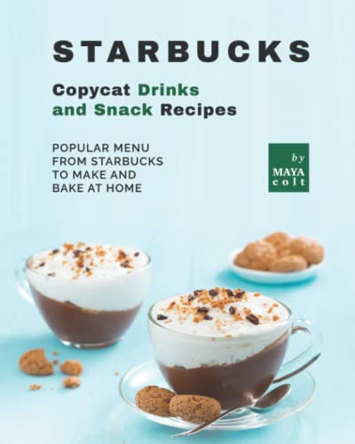 Starbucks Copycat Drinks and Snack Recipes: Popular Menu from Starbucks to Make and Bake at Home