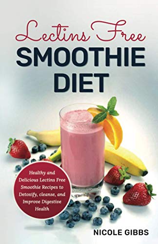 Lectins Free Smoothie Diet: Healthy and Delicious Lectins Free Smoothie Recipes to Detoxify, Cleanse, and Improve Digestive Health