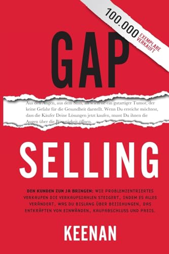 Gap Selling: Den Kunden zum Ja bringen: Wie problembezogenes Verkaufen den Umsatz steigert, indem es alles verndert, was Sie ber Beziehungen, das ... das Abschlieen und den (German Edition)