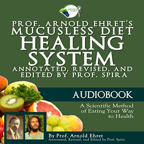 Prof. Arnold Ehret's Mucusless Diet Healing System: Annotated, Revised, and Edited by Prof. Spira