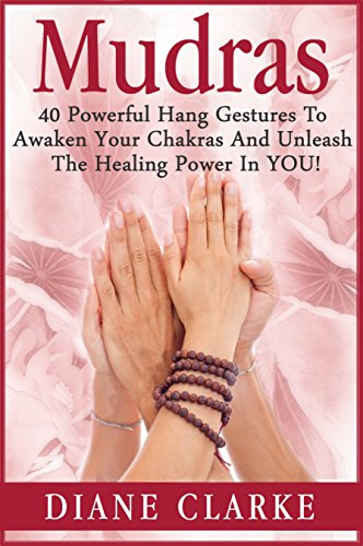 Mudras: 40 Powerful Mudras Hand Gestures To Unleash The Physical, Mental And Spiritual Healing Power In YOU! (Mudras, Mudras For Spiritual Healing,)