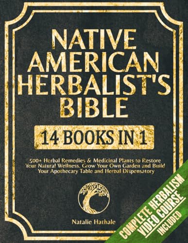 Native American Herbalist's Bible [14 Books in 1]: 500+ Herbal Remedies & Medicinal Plants to Restore Your Natural Wellness. Grow Your Own Garden and Build Your Apothecary Table & Herbal Dispensatory