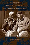 African Music, Power, and Being in Colonial Zimbabwe (African Expressive Cultures)