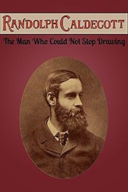 Randolph Caldecott: The Man Who Could Not Stop Drawing