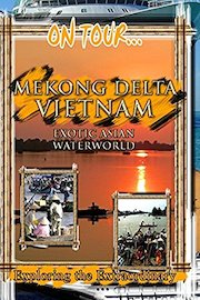 On Tour... Mekong Delta Vietnam - Exotic Asian Waterworld