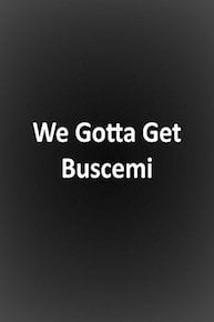 We Gotta Get Buscemi