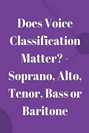 Does Voice Classification Matter? - Soprano, Alto, Tenor, Bass or Baritone