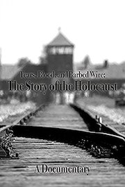Tears, Blood, and Barbed Wire: The Story of the Holocaust A Documentary
