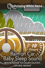 Rain on Car Baby Sleep Sound 10 Hours - White Noise to Calm Colicky, Crying Infant