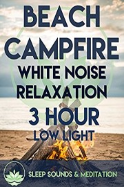 Beach Campfire White Noise Relaxation - 3 Hour Low Light Sleep Sounds & Meditation