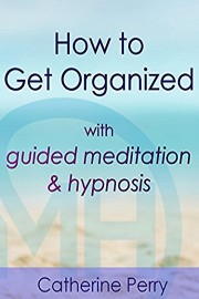 How to Get Organized with Guided Meditation & Hypnosis - Catherine Perry