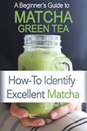 Beginner's Guide to Matcha Green Tea Powder: How to Identify Excellent Matcha