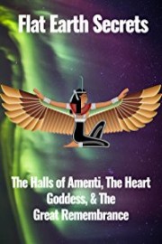 Flat Earth Secrets: The Halls of Amenti, the Heart Goddess, & the Great Remembrance