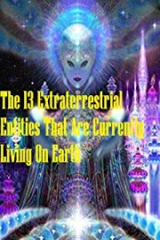 The 13 Extraterrestrial entities that are currently living on earth