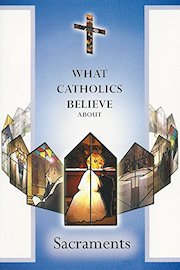 What Catholics Believe About the Sacraments