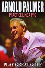 Arnold Palmer: Practice Like a Pro