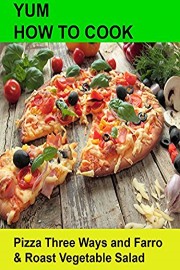 Yum! How To Cook Pizza Three Ways and Farro & Roast Vegetable Salad