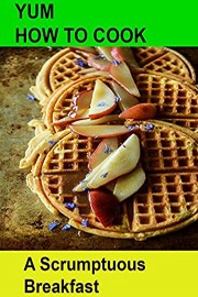 Yum! How To Cook a Sumptuous Breakfast