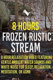 8 Hours: Frozen Rustic Stream: 8 Hour Relaxation Video Featuring Gentle Ambient Water Sounds and White Noise for Sleep, Relaxation, Meditation, or ASMR