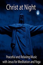 Christ at Night Peaceful and Relaxing Music with Jesus for Meditation and Yoga