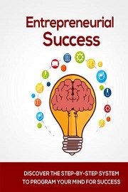 Entrepreneurial Success: Discover The Step-By-Step System To Program Your Mind For Success