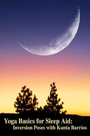 Yoga Basics for Sleep Aid: Inversion Poses with Kanta Barrios