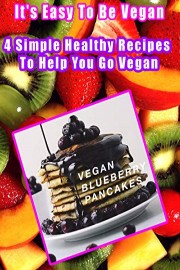 It's Easy To Be Vegan - 4 Simple Healthy Recipes To Help You Go Vegan