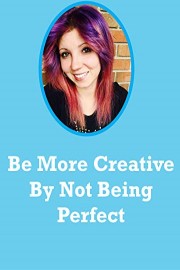 Be More Creative By Not Being Perfect: Give Up Creative Perfection