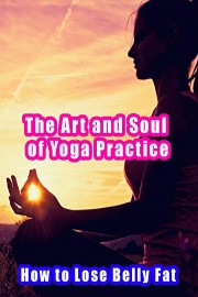 The Art and Soul of Yoga Practice - How to Lose Belly Fat