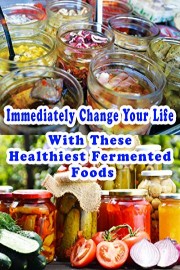 Immediately Change Your Life With These Healthiest Fermented Foods