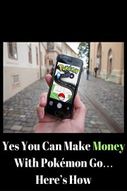 Yes You Can Make Money With Pokemon Go... Here's How!
