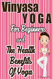 Vinyasa Yoga For Beginners and The Health Benefits Of Yoga
